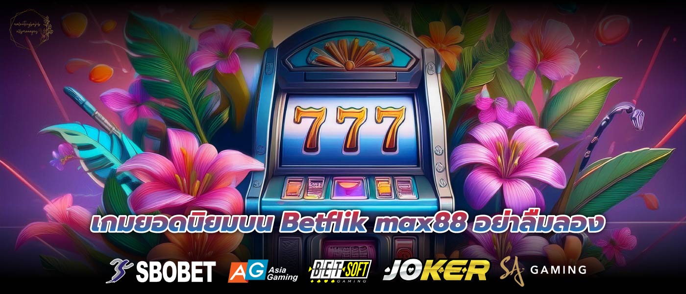 เกมยอดนิยมบน Betflik max88 อย่าลืมลอง